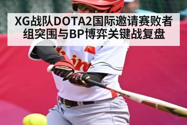 XG战队DOTA2国际邀请赛败者组突围与BP博弈关键战复盘